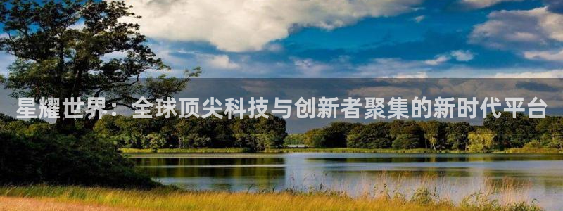 先锋娱乐3登录：星耀世界：全球顶尖科技与创新者聚集的新时代平台